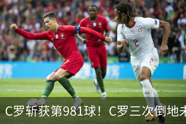 C罗斩获第981球！C罗三次倒地未获哨 马宁不吹C罗倒地引两极评价