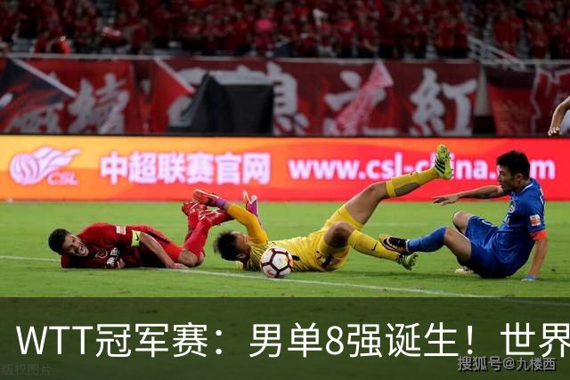 WTT冠军赛：男单8强诞生！世界前三输光，国乒3胜2负逆转小勒布伦